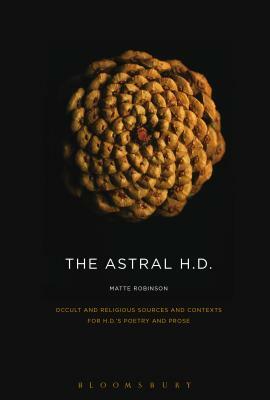 The Astral H.D.: Occult and Religious Sources and Contexts for H.D.'s Poetry and Prose by Matte Robinson