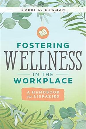 Fostering Wellness in the Workplace: A Handbook for Libraries: A Handbook for Libraries by Bobbi L. Newman