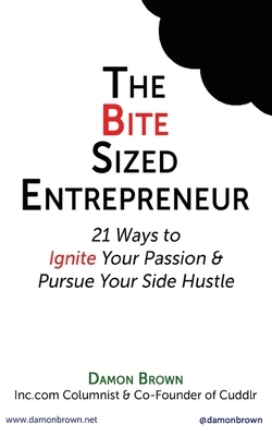 The Bite-Sized Entrepreneur: 21 Ways to Ignite Your Passion & Pursue Your Side Hustle by Damon Brown