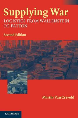 Supplying War: Logistics from Wallenstein to Patton by Martin van Creveld