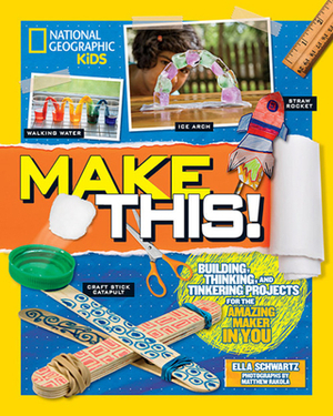 Make This!: Building Thinking, and Tinkering Projects for the Amazing Maker in You by Ella Schwartz