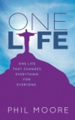 One Life: How One Life Changed Everything for Everybody by Phil Moore