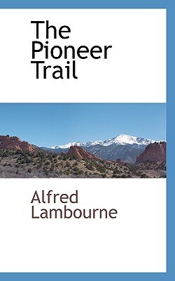 The Pioneer Trail by Alfred Lambourne