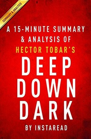 Deep Down Dark by Héctor Tobar - A 15-minute Summary & Analysis: The Untold Stories of 33 Men Buried in a Chilean Mine, and the Miracle That Set Them Free by Instaread Summaries