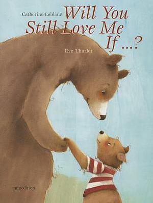 Will You Still Love Me, If . . . ? by Eve Tharlet, Catherine Leblanc, Catherine Leblanc