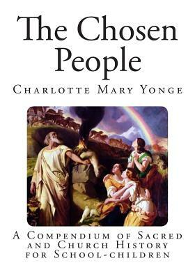 The Chosen People: A Compendium of Sacred and Church History for School-children by Charlotte Mary Yonge