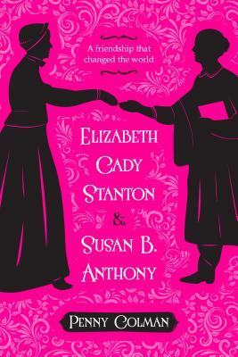 Elizabeth Cady Stanton and Susan B. Anthony: A Friendship That Changed the World by Penny Colman