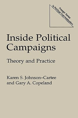 Inside Political Campaigns: Theory and Practice by Karen S. Johnson-Cartee, Gary a. Copeland