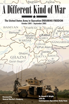 A Different Kind of War: The United States Army in Operation Enduring Freedom, October 2001 - September 2005 by Donald P. Wright