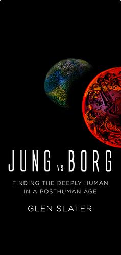 Jung Vs Borg: Finding the Deeply Human in a Posthuman Age by Glen Slater