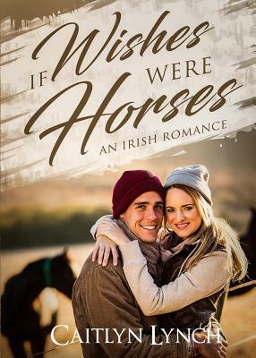 If Wishes Were Horses: An Irish Romance by Caitlyn Lynch