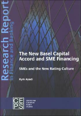 The New Basel Capital Accord and SME Financing: SMEs and the New Rating Culture by Rym Ayadi