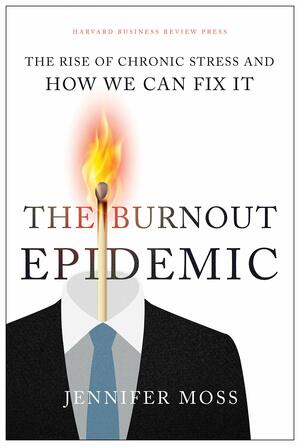 The Burnout Epidemic: The Rise of Chronic Stress and How We Can Fix It by Jennifer Moss