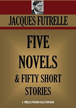 FIVE NOVELS & FIFTY SHORT STORIES. (The Chase of the Golden Plate, The Diamond Master, Elusive Isabel, The High Hand, My Lady's Garter) (Timeless Wisdom Collection Book 2305) by Jacques Futrelle