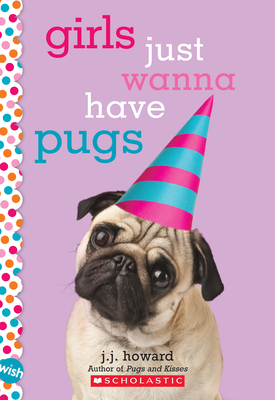 Girls Just Wanna Have Pugs: A Wish Novel by J.J. Howard