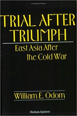 Trial After Triumph: East Asia After the Cold War by William E. Odom