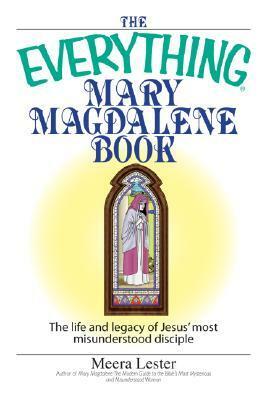 The Everything Mary Magdalene Book: The Life And Legacy of Jesus' Most Misunderstood Disciple by Meera Lester