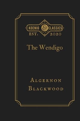 The Wendigo: Koenig Premium Classics by Koenig Premium Classics, Algernon Blackwood