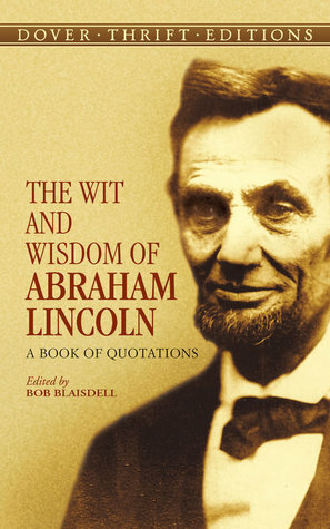 The Wit and Wisdom of Abraham Lincoln: A Book of Quotations by Bob Blaisdell, Abraham Lincoln