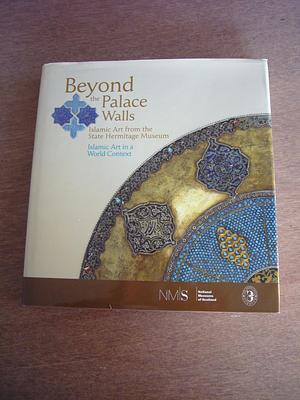 Beyond the Palace Walls: Islamic Art from the State Hermitage Museum : Islamic Art in a World Context by Mikhail Borisovich Piotrovskiĭ, National Museums of Scotland, Anton D. Pritula