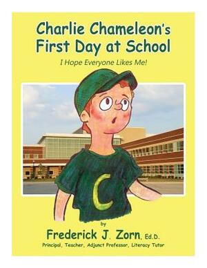 Charlie Chameleon's First Day at School: I Hope Everyone Likes Me! by Uthor, Frederick J. Zorn