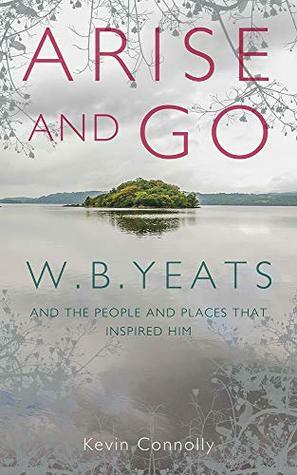 Arise and Go: W.B. Yeats and the People and Places That Inspired Him by Kevin Connolly