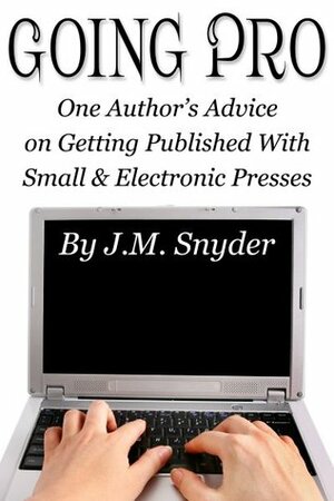 Going Pro: One Author's Advice on Getting Published with Small and Electronic Presses by J.M. Snyder