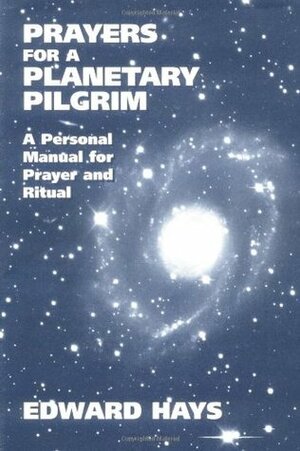 Prayers for a Planetary Pilgrim: A Personal Manual for Prayer and Ritual by Edward Hays