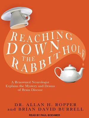 Reaching Down the Rabbit Hole: A Renowned Neurologist Explains the Mystery and Drama of Brain Disease by Brian David Burrell, Allan H. Ropper