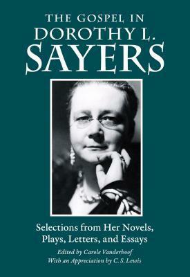 The Gospel in Dorothy L. Sayers: Selections from Her Novels, Plays, Letters, and Essays by Dorothy L. Sayers