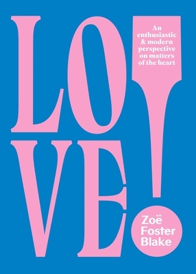 Love!: An Enthusiastic and Modern Perspective on Matters of the Heart by Zoe Foster-Blake