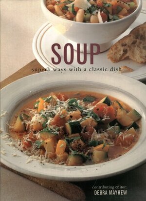 Soup: Superb Ways with a Classic Dish by Debra Mayhew