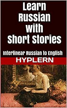 Learn Russian with Short Stories: Interlinear Russian to English by Kees van den End