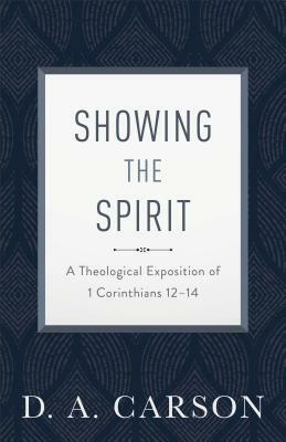 Showing the Spirit: A Theological Exposition of 1 Corinthians 12-14 by D. A. Carson