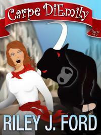 Carpe DiEmily (Parts 1 & 2): A Romantic Comedy Adventure by Riley J. Ford