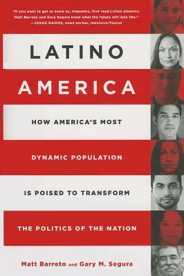 Latino America: How America's Most Dynamic Population is Poised to Transform the Politics of the Nation by Gary Segura, Matt Barreto