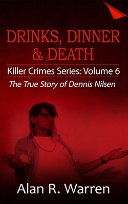 Drinks, Dinner & Death: The True Story of Dennis Nilson by Alan R. Warren