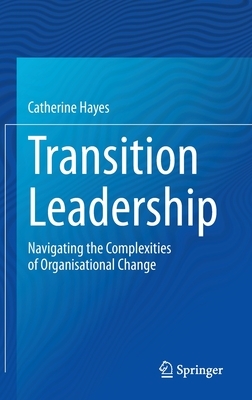 Transition Leadership: Navigating the Complexities of Organisational Change by Catherine Hayes