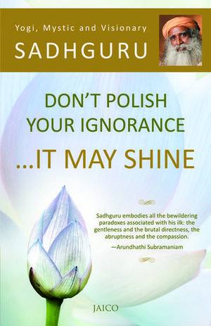 Don't Polish Your Ignorance It May Shine by Sadhguru