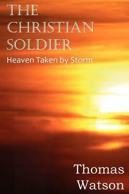 The Christian Soldier or Heaven Taken by Storm by Thomas Watson