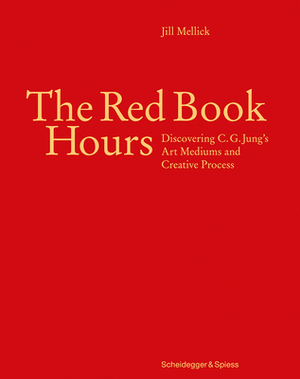 The Red Book Hours: Discovering C.G. Jung's Art Mediums and Creative Process by Jill Mellick