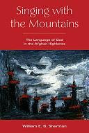 Singing with the Mountains: The Language of God in the Afghan Highlands by William Sherman