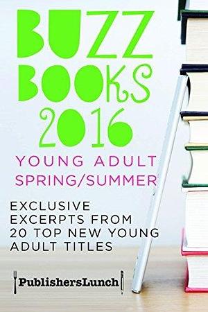 Buzz Books 2016: ​Young Adult ​Spring/Summer by Publishers Lunch, Publishers Lunch