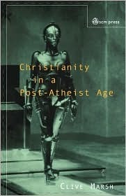 Christianity in a Post-Atheist Age by Clive Marsh