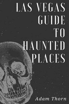 Las Vegas guide to Haunted Places by Adam Thorn