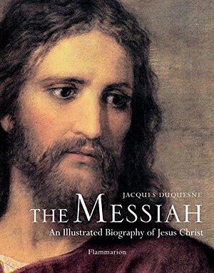 The Messiah: An Illustrated Biography of Jesus Christ by Jacques Duquesne