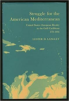 Struggle for the American Mediterranean: United States-European Rivalry in the Gulf-Caribbean, 1776-1904 by Lester D. Langley