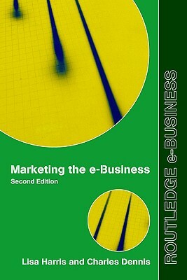 Marketing the E-Business by Lisa Harris, Charles Dennis