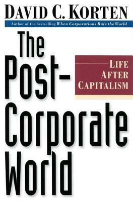 The Post-Corporate World: Life After Capitalism by David C. Korten