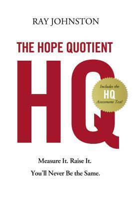 The Hope Quotient: Measure It. Raise It. You'll Never Be the Same. by Ray Johnston